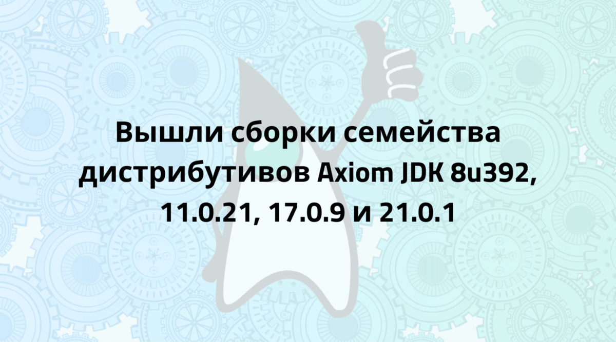 Axiom JDK 8u392, 11.0.21, 17.0.9 и 21.0.1 доступны для загрузки