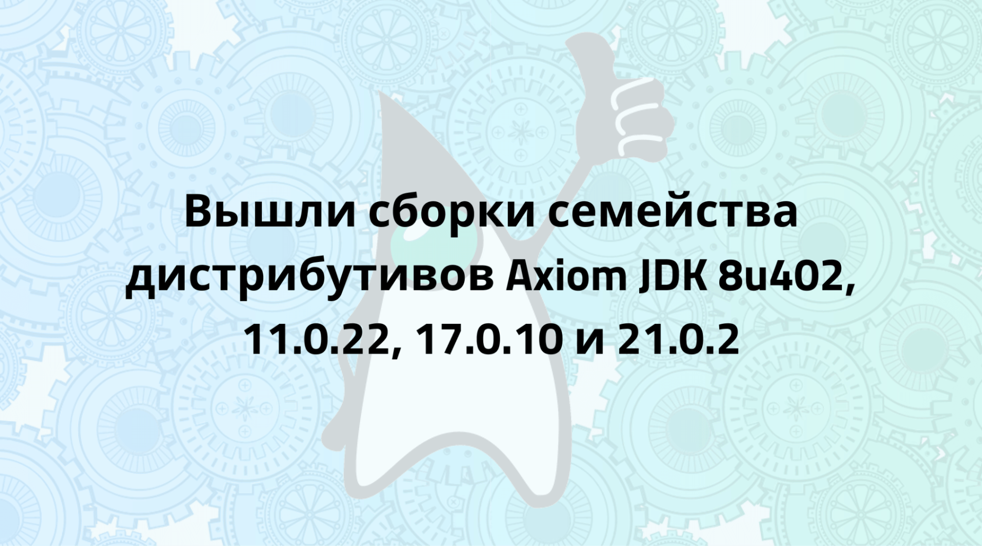 Axiom JDK 8u402, 11.0.22, 17.0.10 и 21.0.2 доступны для загрузки