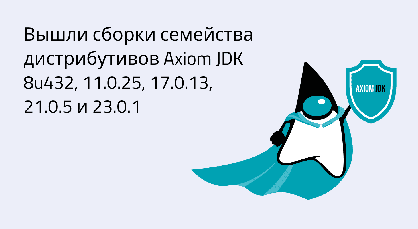 Сборки Axiom JDK 8u432, 11.0.25, 17.0.13, 21.0.5 и 23.0.1 доступны для загрузки