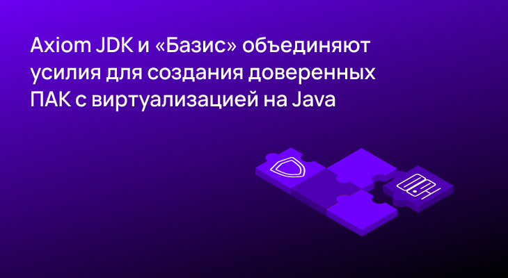 Axiom JDK и «Базис» объединяют усилия для создания доверенных ПАК с виртуализацией на Java