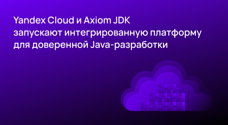 Yandex B2B Tech и Axiom JDK запускают интегрированную платформу для доверенной Java-разработки Yandex B2B Tech и Axiom JDK запускают интегрированную платформу для доверенной Java-разработки