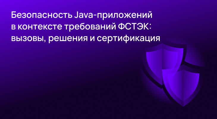 Безопасность Java-приложений в контексте требований ФСТЭК: вызовы, решения и сертификация Безопасность Java-приложений в контексте требований ФСТЭК: вызовы, решения и сертификация