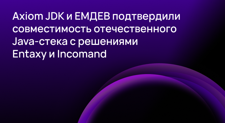 Axiom JDK и ЕМДЕВ подтвердили совместимость отечественного Java-стека с решениями Entaxy и Incomand Axiom JDK и ЕМДЕВ подтвердили совместимость отечественного Java-стека с решениями Entaxy и Incomand