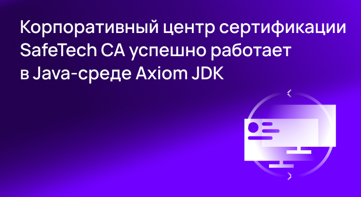 Корпоративный центр сертификации SafeTech CA успешно работает в Java-среде Axiom JDK Корпоративный центр сертификации SafeTech CA успешно работает в Java-среде Axiom JDK