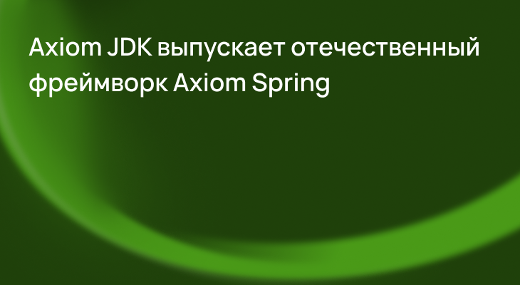 Axiom JDK выпускает Axiom Spring для безопасной разработки и поддержки отечественных микросервисов Axiom JDK выпускает Axiom Spring для безопасной разработки и поддержки отечественных микросервисов