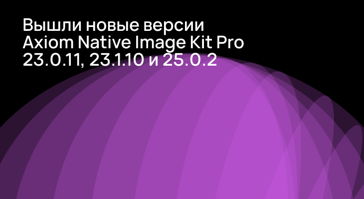 Версии Axiom Native Image Kit Pro 23.0.11 и 23.1.10, 25.0.2 доступны для скачивания.
